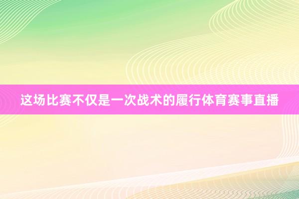 这场比赛不仅是一次战术的履行体育赛事直播