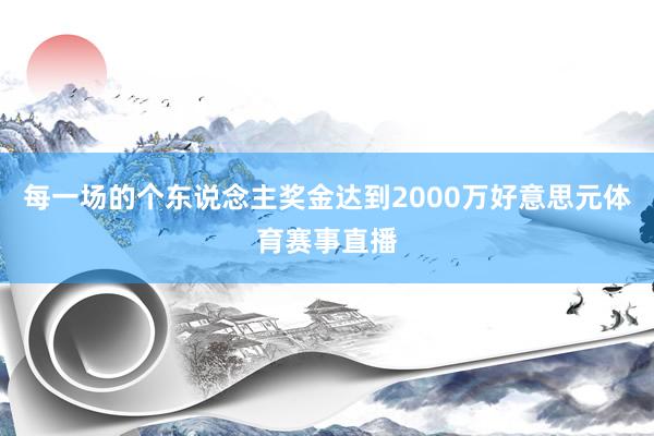 每一场的个东说念主奖金达到2000万好意思元体育赛事直播