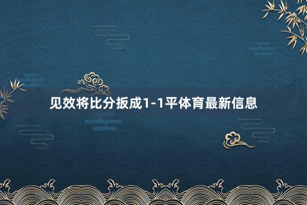 见效将比分扳成1-1平体育最新信息