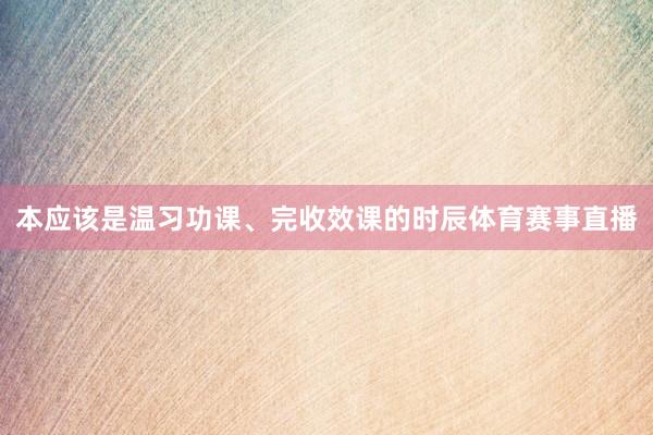 本应该是温习功课、完收效课的时辰体育赛事直播