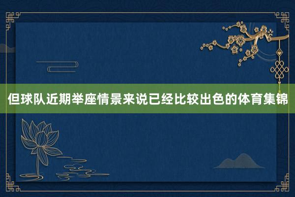 但球队近期举座情景来说已经比较出色的体育集锦