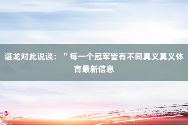 谌龙对此说谈：＂每一个冠军皆有不同真义真义体育最新信息