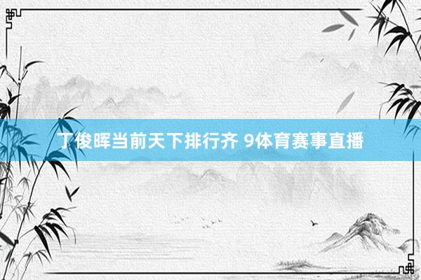 丁俊晖当前天下排行齐 9体育赛事直播
