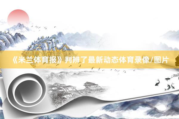《米兰体育报》判辨了最新动态体育录像/图片