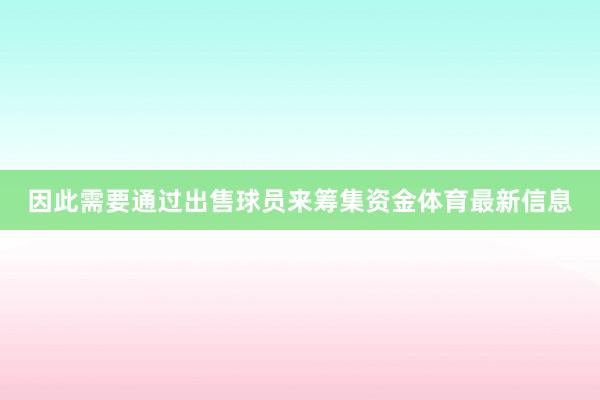 因此需要通过出售球员来筹集资金体育最新信息
