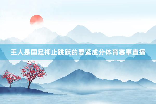 王人是国足抑止跳跃的要紧成分体育赛事直播