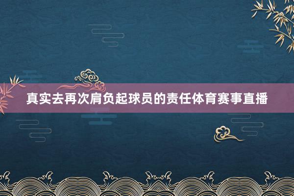 真实去再次肩负起球员的责任体育赛事直播