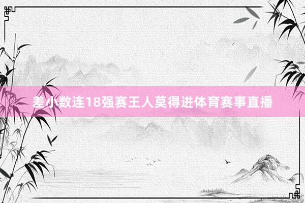 差小数连18强赛王人莫得进体育赛事直播