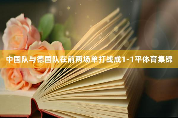 中国队与德国队在前两场单打战成1-1平体育集锦