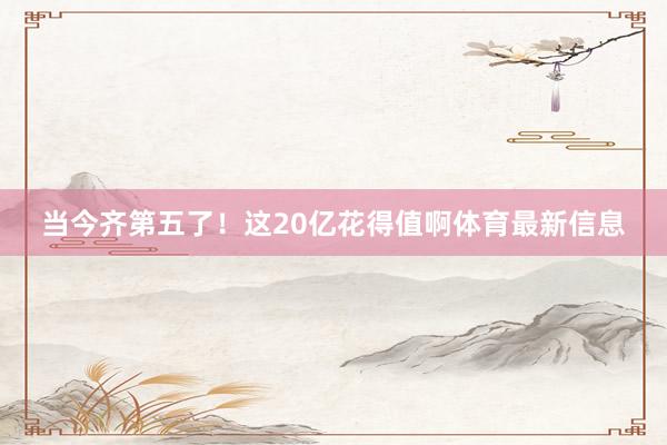 当今齐第五了！这20亿花得值啊体育最新信息