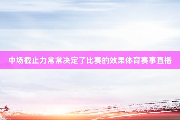 中场截止力常常决定了比赛的效果体育赛事直播