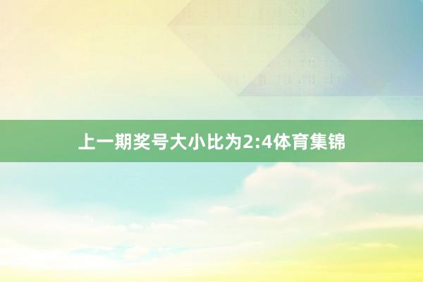 上一期奖号大小比为2:4体育集锦
