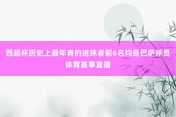西超杯历史上最年青的进球者前6名均是巴萨球员体育赛事直播