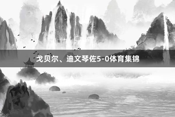 戈贝尔、迪文琴佐5-0体育集锦