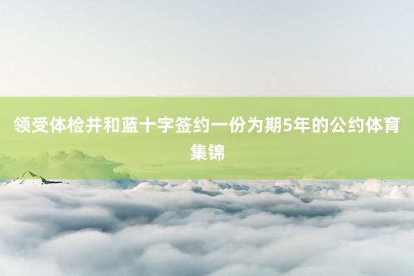 领受体检并和蓝十字签约一份为期5年的公约体育集锦