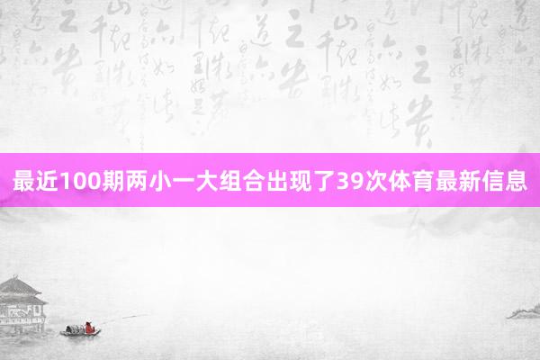 最近100期两小一大组合出现了39次体育最新信息