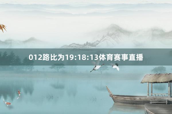 012路比为19:18:13体育赛事直播