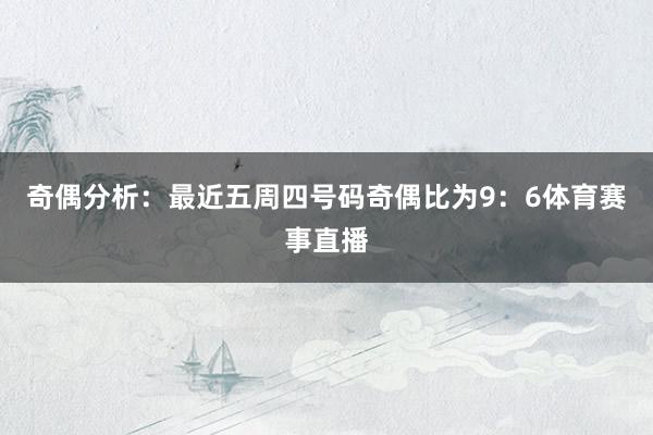奇偶分析：最近五周四号码奇偶比为9：6体育赛事直播