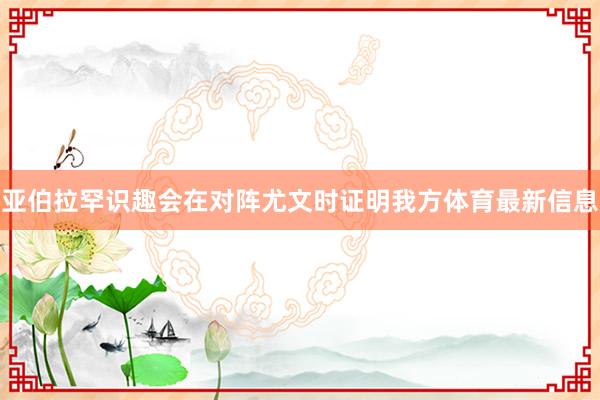 亚伯拉罕识趣会在对阵尤文时证明我方体育最新信息