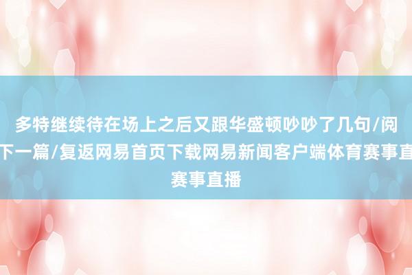多特继续待在场上之后又跟华盛顿吵吵了几句/阅读下一篇/复返网易首页下载网易新闻客户端体育赛事直播
