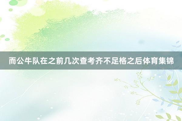 而公牛队在之前几次查考齐不足格之后体育集锦
