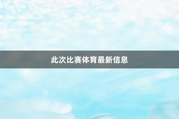 此次比赛体育最新信息
