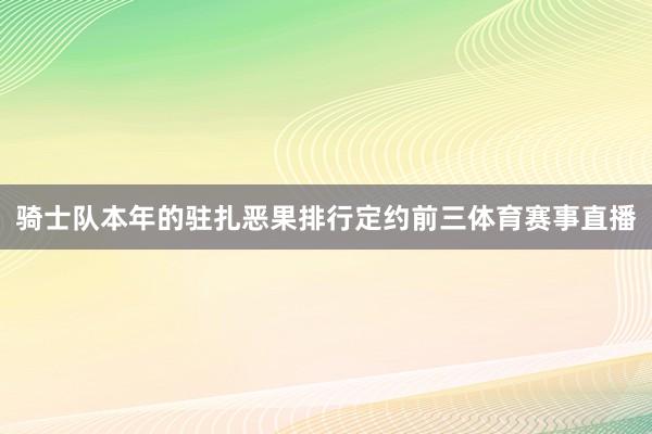 骑士队本年的驻扎恶果排行定约前三体育赛事直播