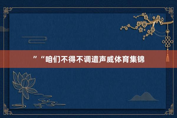 ”“咱们不得不调遣声威体育集锦