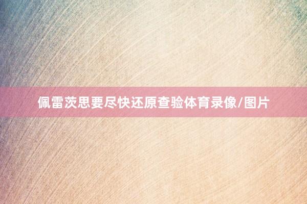 佩雷茨思要尽快还原查验体育录像/图片