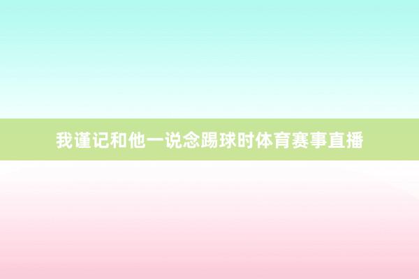 我谨记和他一说念踢球时体育赛事直播