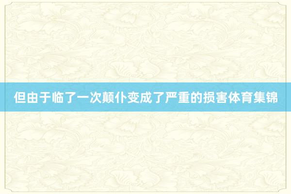 但由于临了一次颠仆变成了严重的损害体育集锦