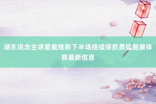 湖东说念主球星戴维斯下半场络续保抓勇猛施展体育最新信息