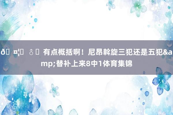 🤦‍♂️有点概括啊！尼昂斡旋三犯还是五犯&替补上来8中1体育集锦