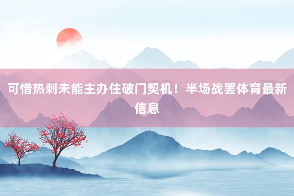 可惜热刺未能主办住破门契机！半场战罢体育最新信息