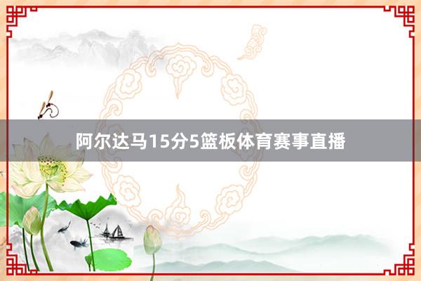 阿尔达马15分5篮板体育赛事直播