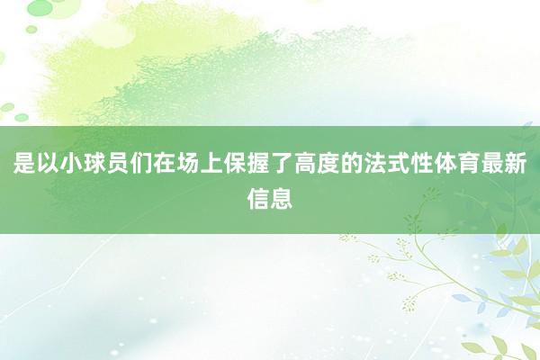 是以小球员们在场上保握了高度的法式性体育最新信息