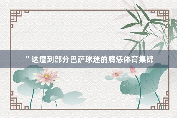 ＂这遭到部分巴萨球迷的膺惩体育集锦