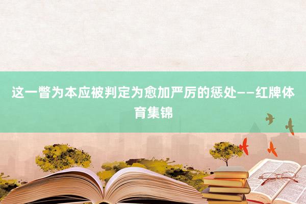 这一瞥为本应被判定为愈加严厉的惩处——红牌体育集锦
