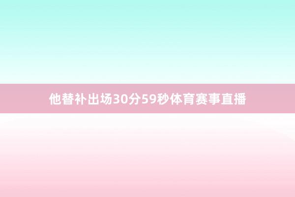 他替补出场30分59秒体育赛事直播