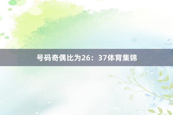 号码奇偶比为26：37体育集锦