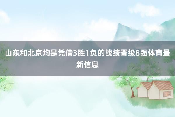 山东和北京均是凭借3胜1负的战绩晋级8强体育最新信息