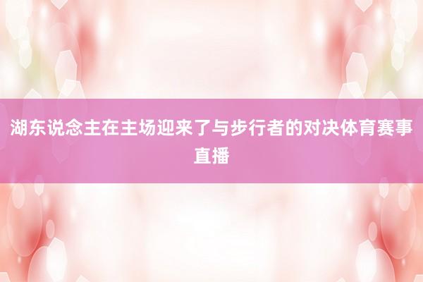 湖东说念主在主场迎来了与步行者的对决体育赛事直播