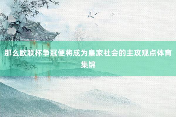 那么欧联杯争冠便将成为皇家社会的主攻观点体育集锦