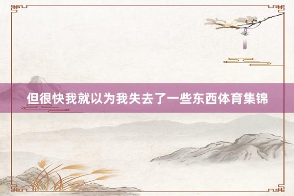 但很快我就以为我失去了一些东西体育集锦