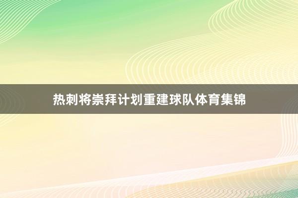 热刺将崇拜计划重建球队体育集锦
