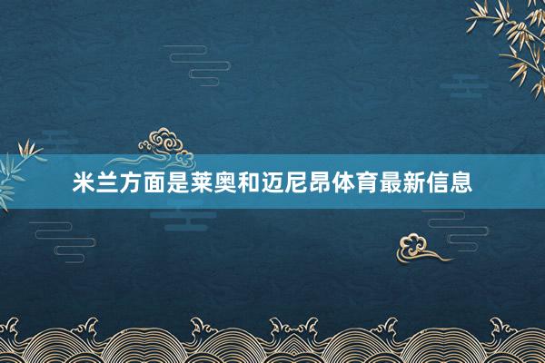 米兰方面是莱奥和迈尼昂体育最新信息