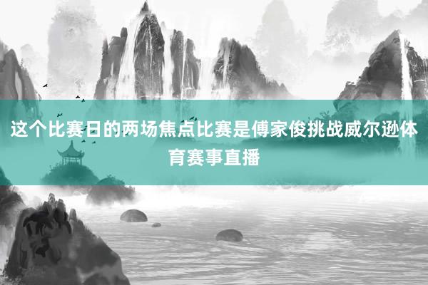 这个比赛日的两场焦点比赛是傅家俊挑战威尔逊体育赛事直播