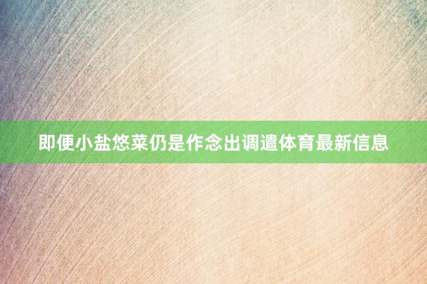 即便小盐悠菜仍是作念出调遣体育最新信息