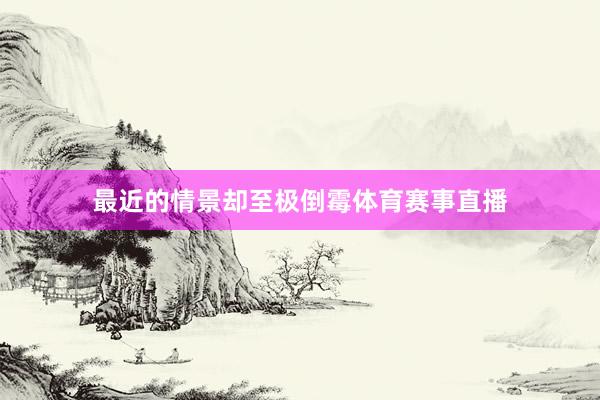 最近的情景却至极倒霉体育赛事直播