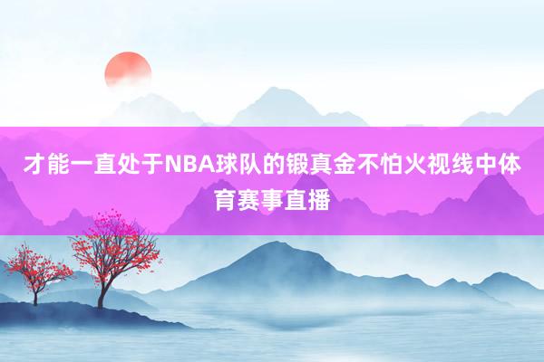 才能一直处于NBA球队的锻真金不怕火视线中体育赛事直播